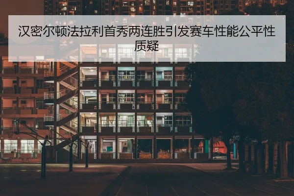 汉密尔顿法拉利首秀两连胜引发赛车性能公平性质疑