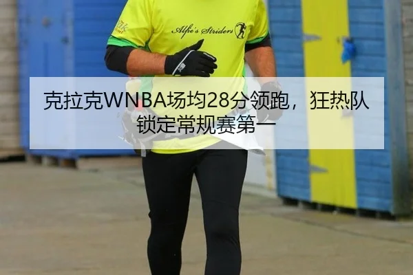 克拉克WNBA场均28分领跑，狂热队锁定常规赛第一